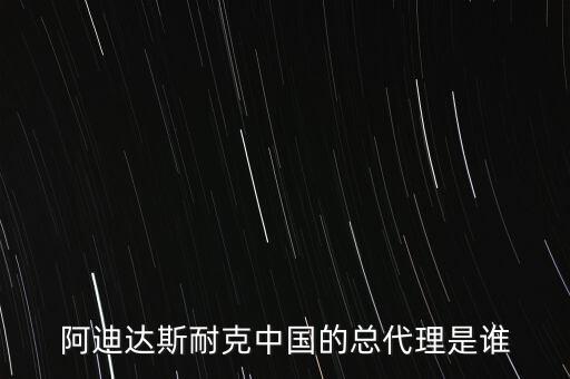 阿迪達(dá)斯耐克中國的總代理是誰