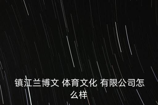  鎮(zhèn)江蘭博文 體育文化 有限公司怎么樣
