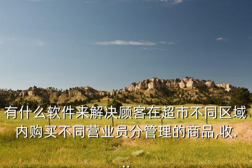 有什么軟件來(lái)解決顧客在超市不同區(qū)域內(nèi)購(gòu)買(mǎi)不同營(yíng)業(yè)員分管理的商品,收...