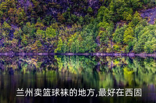  蘭州賣籃球襪的地方,最好在西固