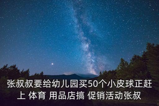 張叔叔要給幼兒園買50個(gè)小皮球正趕上 體育 用品店搞 促銷活動(dòng)張叔