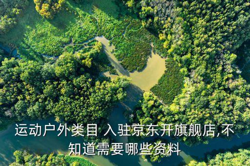 運(yùn)動(dòng)戶外類目 入駐京東開旗艦店,不知道需要哪些資料