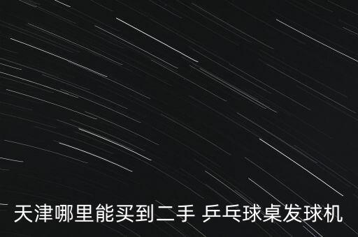 天津哪里能買到二手 乒乓球桌發(fā)球機(jī)