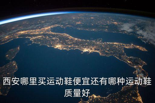 西安哪里買運(yùn)動(dòng)鞋便宜還有哪種運(yùn)動(dòng)鞋質(zhì)量好
