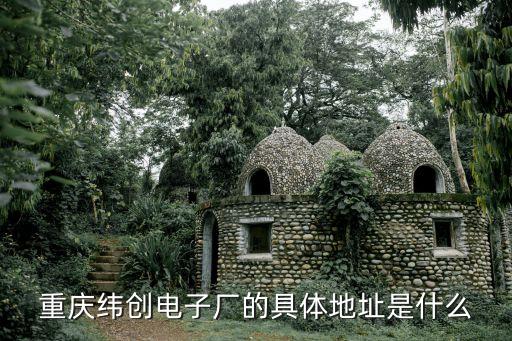 重慶緯創(chuàng)電子廠(chǎng)的具體地址是什么