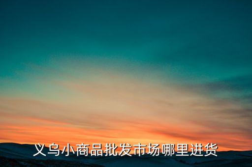 義烏小商品批發(fā)市場哪里進(jìn)貨