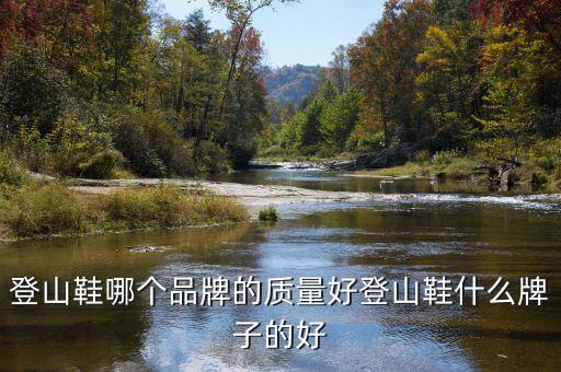 登山鞋哪個(gè)品牌的質(zhì)量好登山鞋什么牌子的好