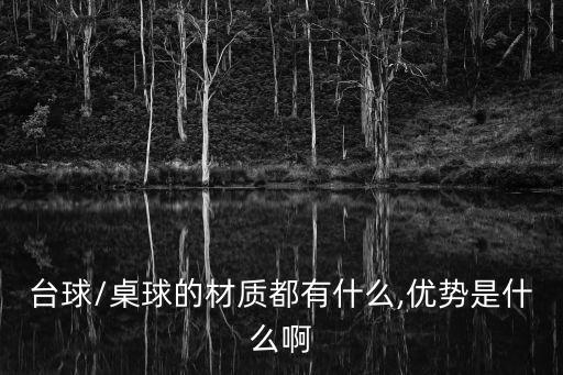 臺(tái)球/桌球的材質(zhì)都有什么,優(yōu)勢(shì)是什么啊